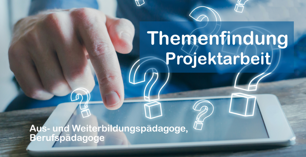 Themenfindung Projektarbeit Aus- und Weiterbildungspädagoge und Berufspädagoge