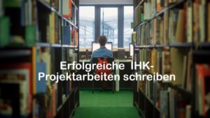 Erfolgreiche IHK-Projektarbeiten schreiben